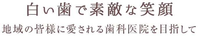 白い歯で素敵な笑顔 地域の皆様に愛される歯科医院を目指して